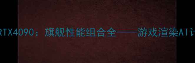 图片 i9-13900K+RTX4090：旗舰性能组合全——游戏渲染AI计算终极方案