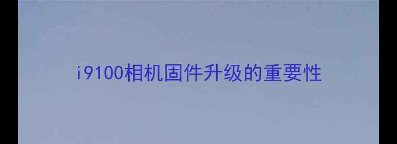 图片 i9100相机固件升级的重要性