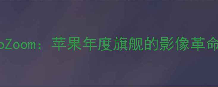 图片 iPhone15ProZoom：苹果年度旗舰的影像革命与性能突破