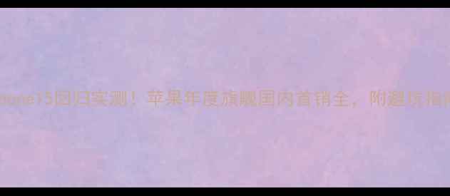 图片 iPhone15回归实测！苹果年度旗舰国内首销全，附避坑指南1