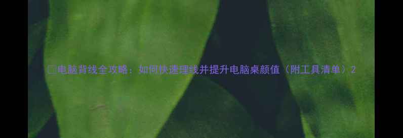 图片 ✅电脑背线全攻略：如何快速理线并提升电脑桌颜值（附工具清单）2