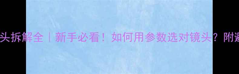 图片 ✨单反镜头拆解全｜新手必看！如何用参数选对镜头？附避坑指南2