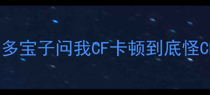 图片 ✨姐妹们！最近好多宝子问我CF卡顿到底怪CPU还是显卡啊？😣