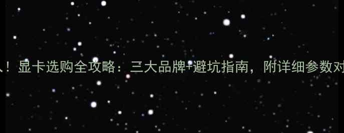 图片 ✨必入！显卡选购全攻略：三大品牌+避坑指南，附详细参数对比💻1