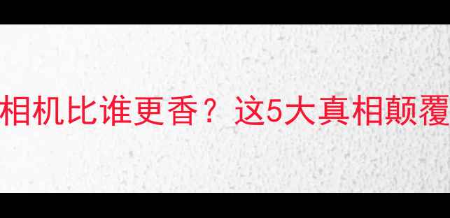 图片 ✨手机拍照和相机比谁更香？这5大真相颠覆你的认知！💡