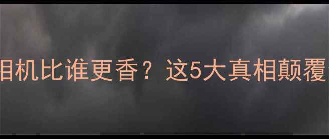 图片 ✨手机拍照和相机比谁更香？这5大真相颠覆你的认知！💡1