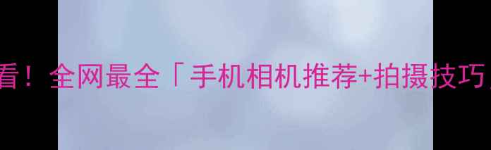 图片 ✨手机摄影党必看！全网最全「手机相机推荐+拍摄技巧」保姆级攻略✨1