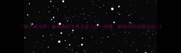 图片 ✨掌心魔法师！便携相机手机支架二合一神器，解锁你的拍摄自由📸2
