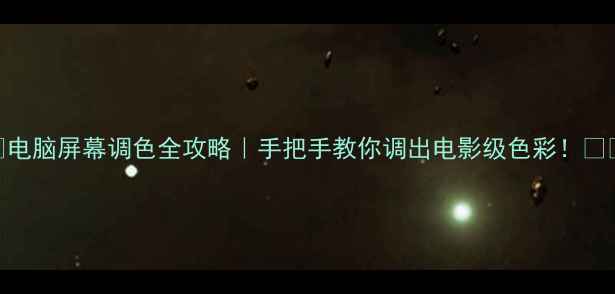 图片 ✨电脑屏幕调色全攻略｜手把手教你调出电影级色彩！📱💻