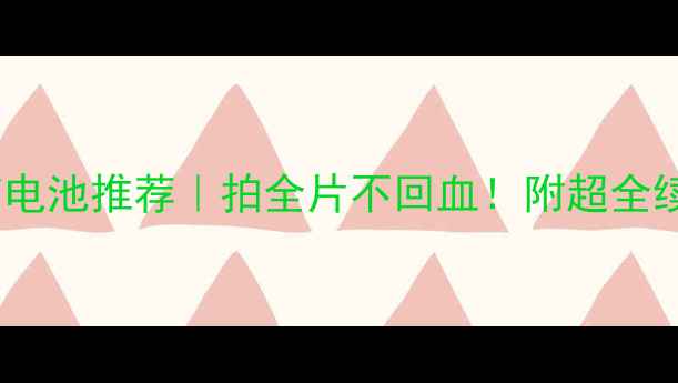 图片 ✨相机四节电池推荐｜拍全片不回血！附超全续航攻略🔋1