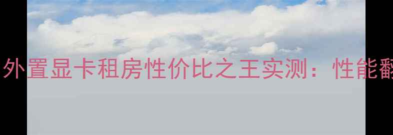 图片 ✨租房党必看！外置显卡租房性价比之王实测：性能翻倍+便携神器💻
