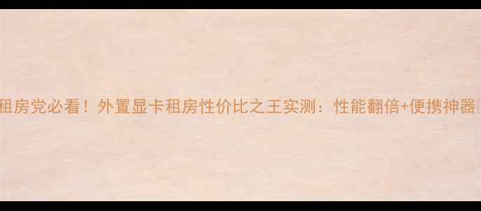 图片 ✨租房党必看！外置显卡租房性价比之王实测：性能翻倍+便携神器💻1