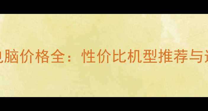 图片 一体机电脑价格全：性价比机型推荐与选购指南