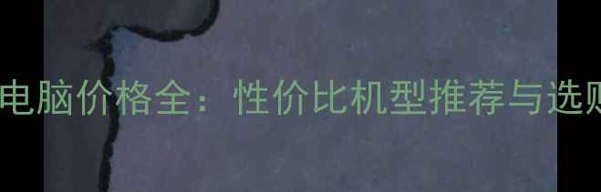图片 一体机电脑价格全：性价比机型推荐与选购指南1