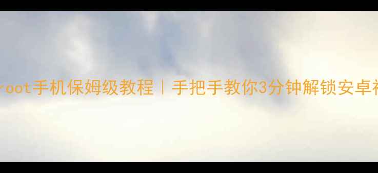 图片 一键root手机保姆级教程｜手把手教你3分钟解锁安卓神机2