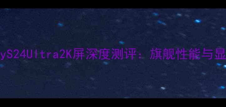 图片 三星GalaxyS24Ultra2K屏深度测评：旗舰性能与显示效果全2