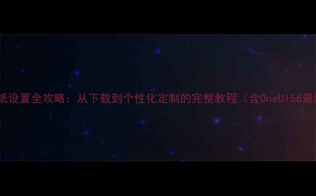 图片 三星手机动态壁纸设置全攻略：从下载到个性化定制的完整教程（含OneUI56最新版操作指南）2