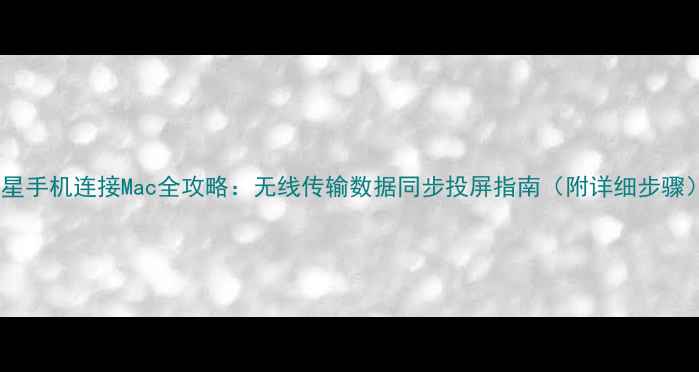 图片 三星手机连接Mac全攻略：无线传输数据同步投屏指南（附详细步骤）1