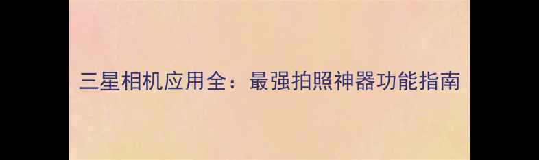 图片 三星相机应用全：最强拍照神器功能指南