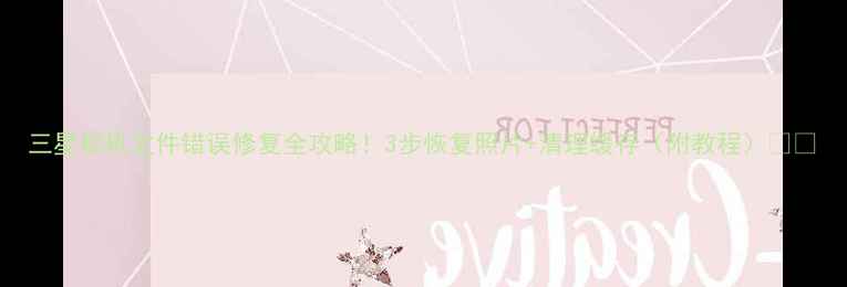 图片 三星相机文件错误修复全攻略！3步恢复照片+清理缓存（附教程）📸🔧