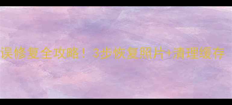 图片 三星相机文件错误修复全攻略！3步恢复照片+清理缓存（附教程）📸🔧1