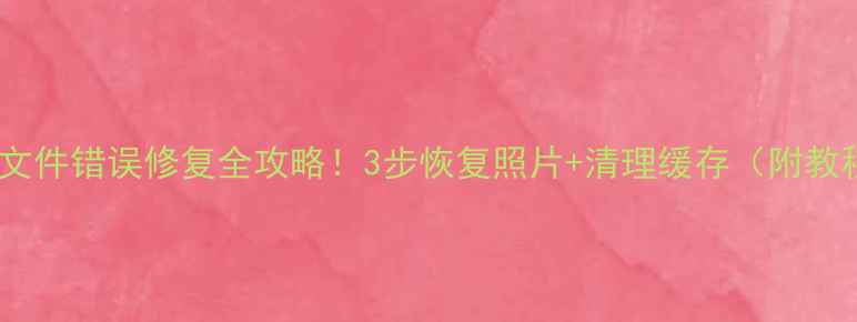 图片 三星相机文件错误修复全攻略！3步恢复照片+清理缓存（附教程）📸🔧2