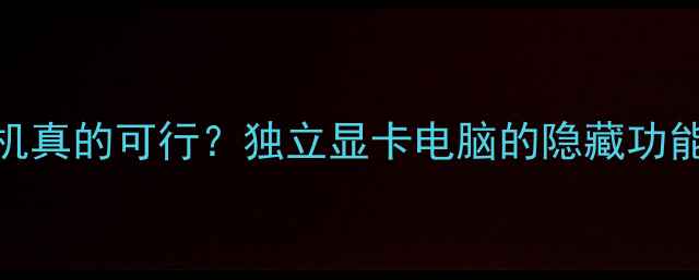 图片 不插显卡开机真的可行？独立显卡电脑的隐藏功能与选购指南