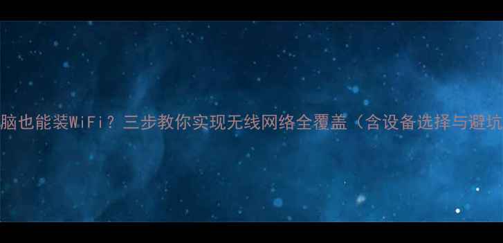 图片 不用电脑也能装WiFi？三步教你实现无线网络全覆盖（含设备选择与避坑指南）