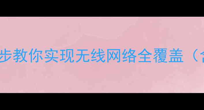 图片 不用电脑也能装WiFi？三步教你实现无线网络全覆盖（含设备选择与避坑指南）1