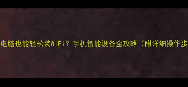 图片 不用电脑也能轻松装WiFi？手机智能设备全攻略（附详细操作步骤）