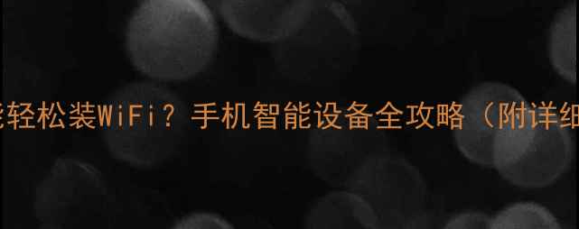 图片 不用电脑也能轻松装WiFi？手机智能设备全攻略（附详细操作步骤）1