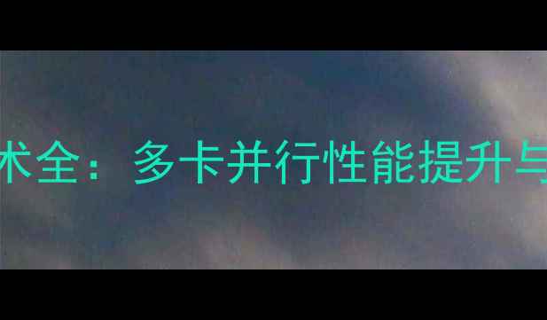图片 专业显卡SLI技术全：多卡并行性能提升与实战应用指南1