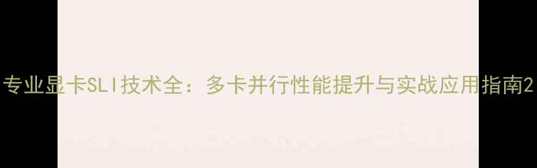 图片 专业显卡SLI技术全：多卡并行性能提升与实战应用指南2