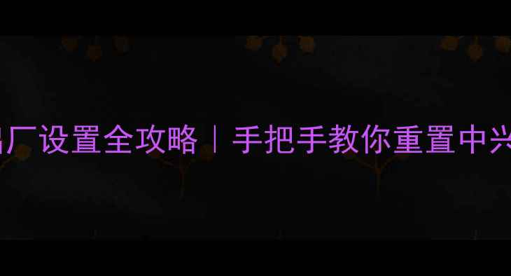 图片 中兴手机恢复出厂设置全攻略｜手把手教你重置中兴AxonBlade系列