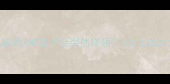 图片 为什么你的AMD显卡会突然降频？5大元凶大公开✨