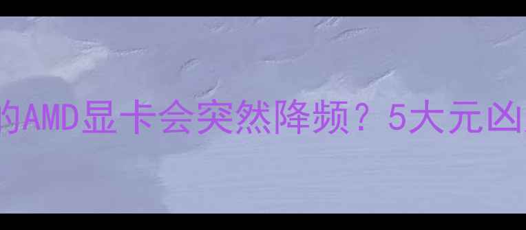 图片 为什么你的AMD显卡会突然降频？5大元凶大公开✨1