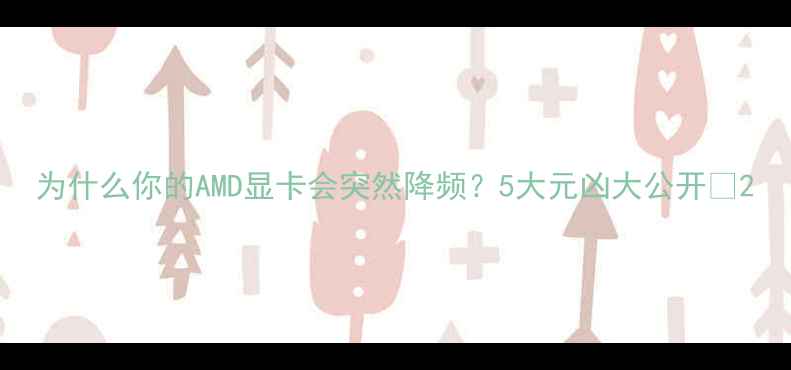 图片 为什么你的AMD显卡会突然降频？5大元凶大公开✨2