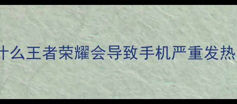 图片 为什么王者荣耀会导致手机严重发热？1