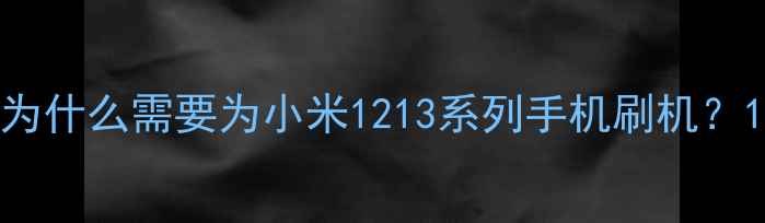 图片 为什么需要为小米1213系列手机刷机？1