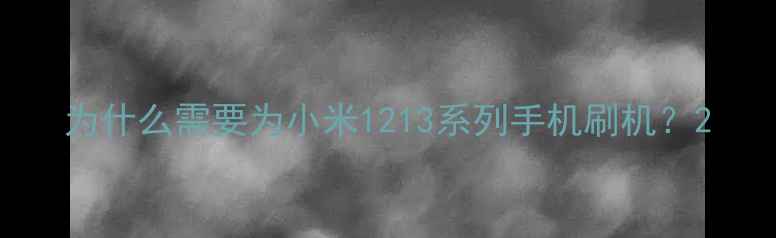 图片 为什么需要为小米1213系列手机刷机？2