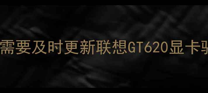图片 为什么需要及时更新联想GT620显卡驱动？1
