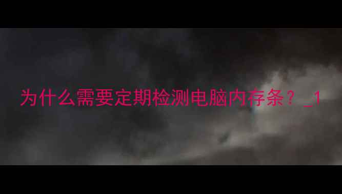 图片 为什么需要定期检测电脑内存条？_1
