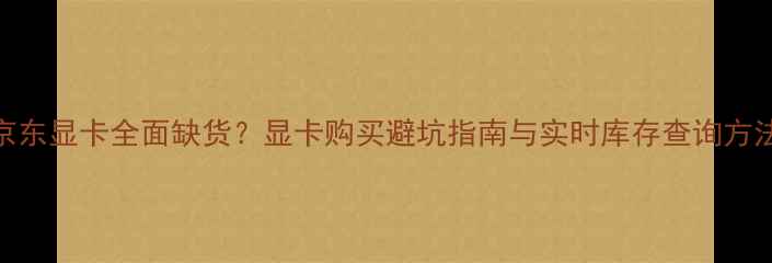 图片 京东显卡全面缺货？显卡购买避坑指南与实时库存查询方法