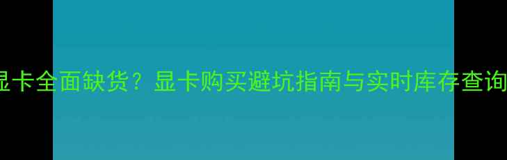图片 京东显卡全面缺货？显卡购买避坑指南与实时库存查询方法2