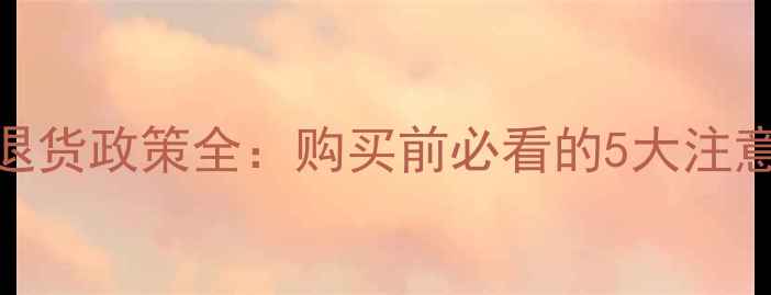 图片 京东相机无理由退货政策全：购买前必看的5大注意事项与操作指南