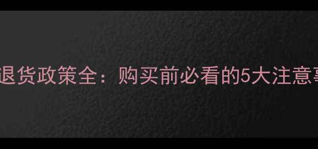 图片 京东相机无理由退货政策全：购买前必看的5大注意事项与操作指南1