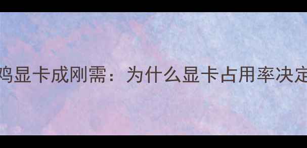 图片 低功耗吃鸡显卡成刚需：为什么显卡占用率决定游戏体验