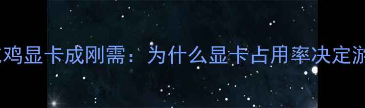 图片 低功耗吃鸡显卡成刚需：为什么显卡占用率决定游戏体验2