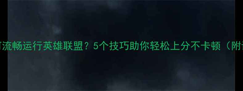 图片 低配置电脑如何流畅运行英雄联盟？5个技巧助你轻松上分不卡顿（附详细设置指南）