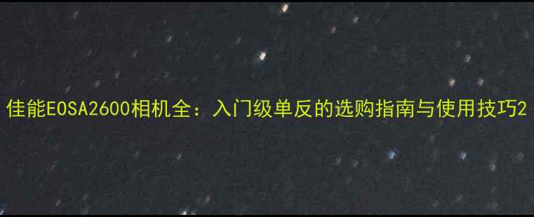 图片 佳能EOSA2600相机全：入门级单反的选购指南与使用技巧2